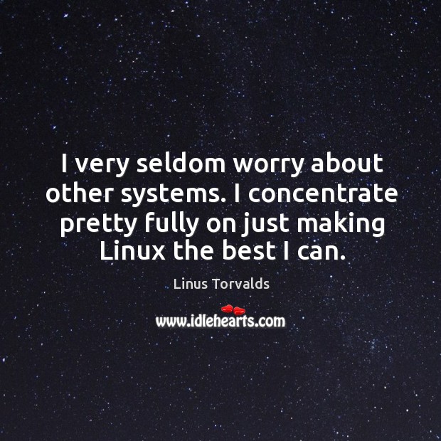 I very seldom worry about other systems. I concentrate pretty fully on just making linux the best I can. Linus Torvalds Picture Quote