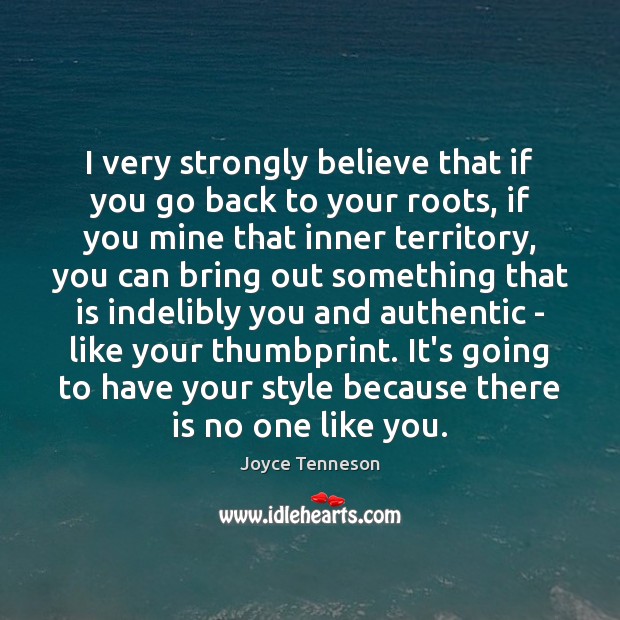 I very strongly believe that if you go back to your roots, Joyce Tenneson Picture Quote