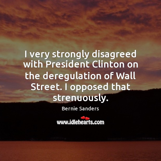 I very strongly disagreed with President Clinton on the deregulation of Wall Image