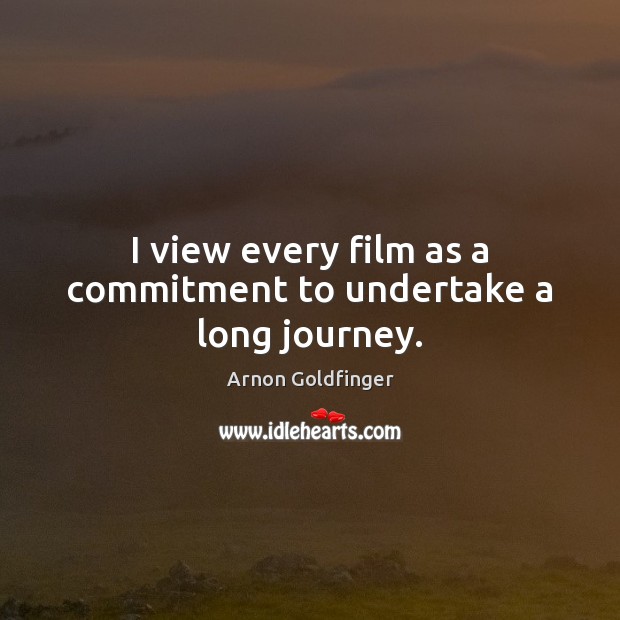 I view every film as a commitment to undertake a long journey. Arnon Goldfinger Picture Quote