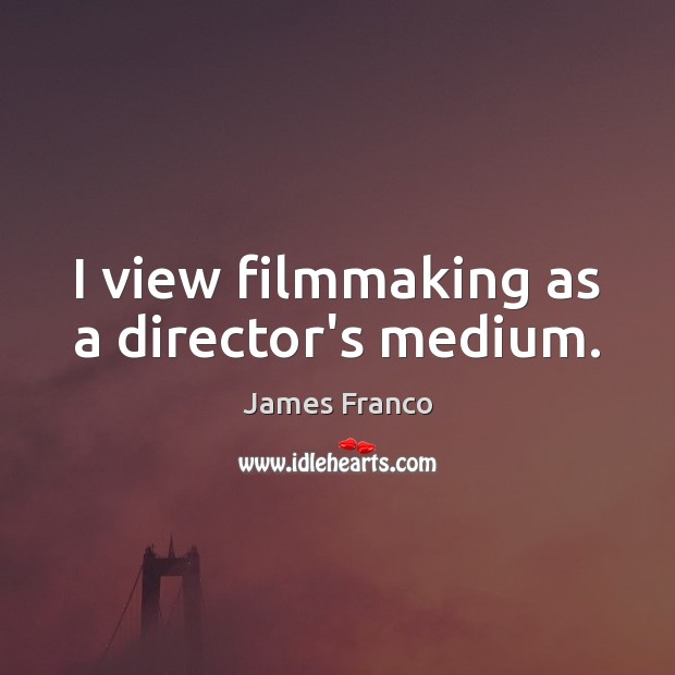 I view filmmaking as a director’s medium. Image