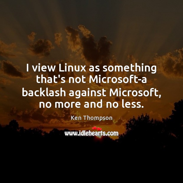 I view Linux as something that’s not Microsoft-a backlash against Microsoft, no Ken Thompson Picture Quote