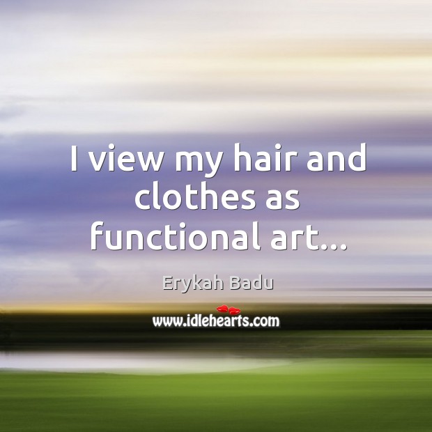 I view my hair and clothes as functional art… Erykah Badu Picture Quote