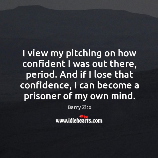 I view my pitching on how confident I was out there, period. Barry Zito Picture Quote
