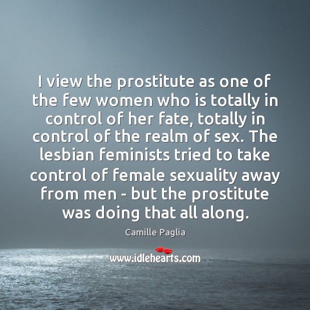 I view the prostitute as one of the few women who is Camille Paglia Picture Quote