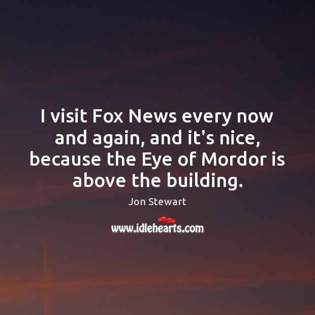 I visit Fox News every now and again, and it’s nice, because Jon Stewart Picture Quote