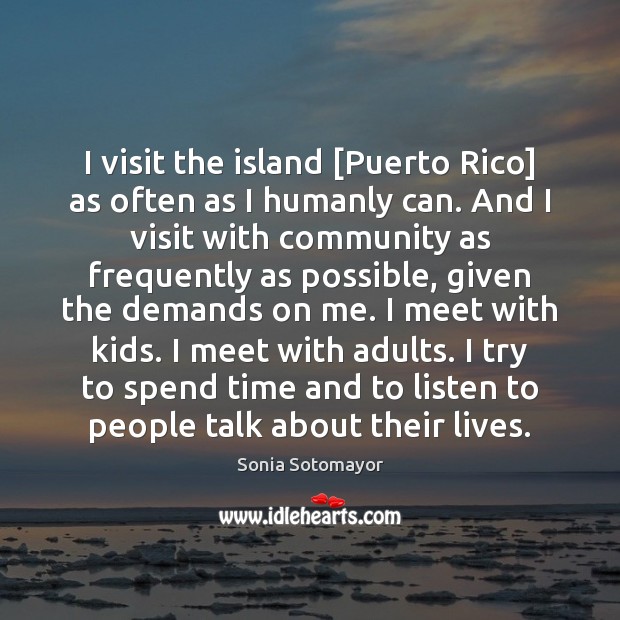 I visit the island [Puerto Rico] as often as I humanly can. Sonia Sotomayor Picture Quote