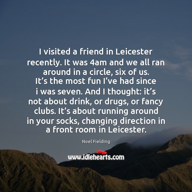 I visited a friend in Leicester recently. It was 4am and we Noel Fielding Picture Quote