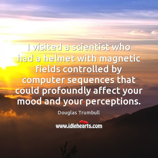 I visited a scientist who had a helmet with magnetic fields controlled Douglas Trumbull Picture Quote
