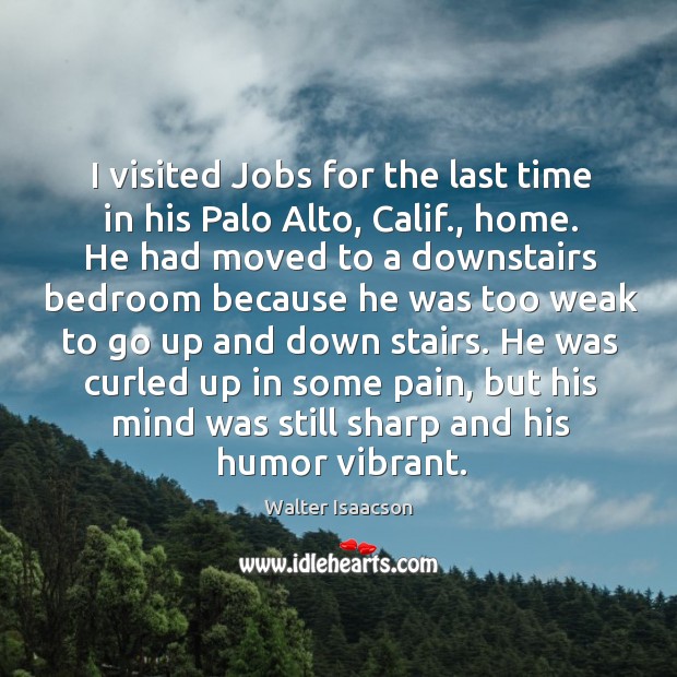 I visited jobs for the last time in his palo alto, calif., home. Walter Isaacson Picture Quote