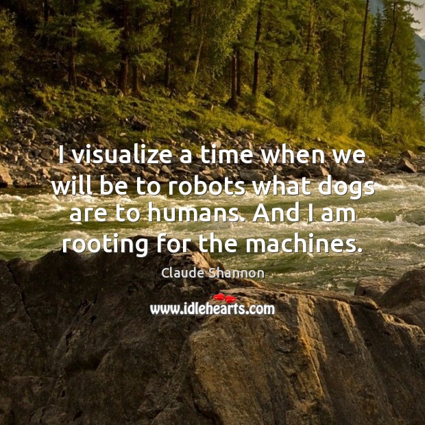 I visualize a time when we will be to robots what dogs Claude Shannon Picture Quote