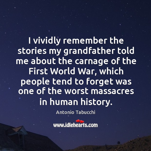 I vividly remember the stories my grandfather told me about the carnage of the first world war Antonio Tabucchi Picture Quote