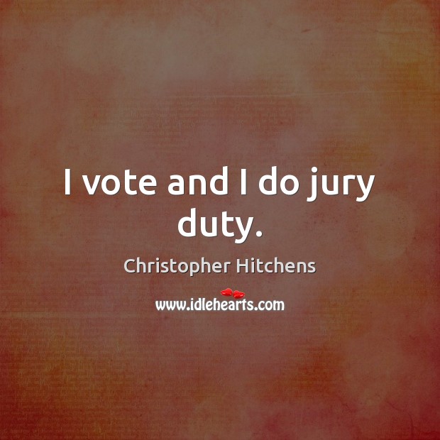 I vote and I do jury duty. Christopher Hitchens Picture Quote