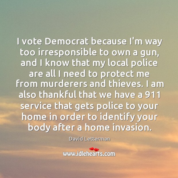 I vote Democrat because I’m way too irresponsible to own a gun, David Letterman Picture Quote
