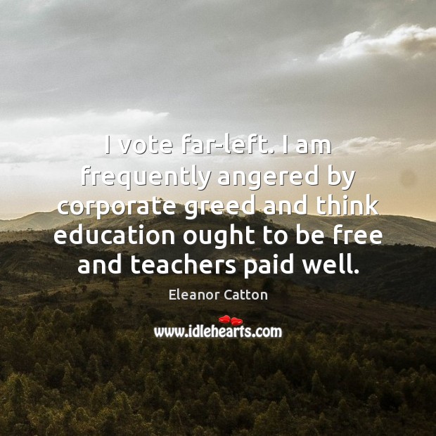 I vote far-left. I am frequently angered by corporate greed and think Eleanor Catton Picture Quote