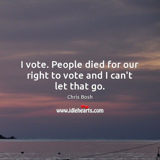 I vote. People died for our right to vote and I can’t let that go. Chris Bosh Picture Quote
