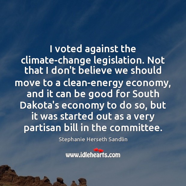 I voted against the climate-change legislation. Not that I don’t believe we Good Quotes Image