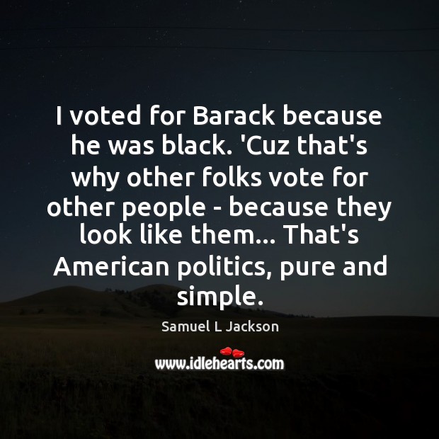 I voted for Barack because he was black. ‘Cuz that’s why other Samuel L Jackson Picture Quote