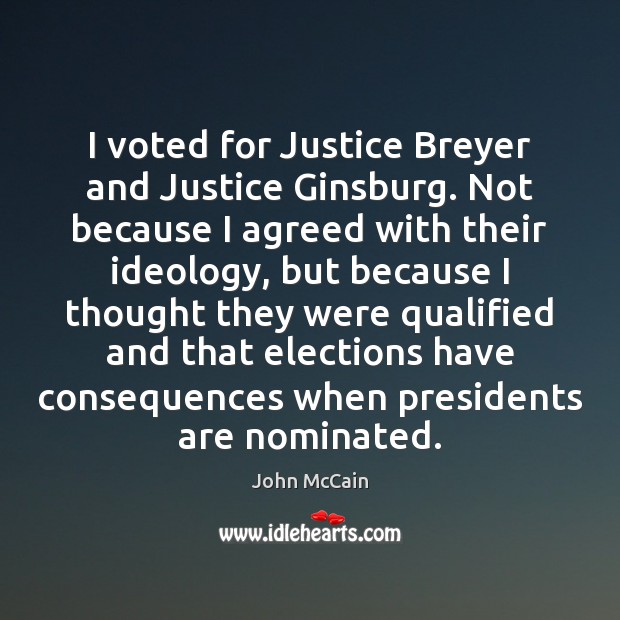 I voted for Justice Breyer and Justice Ginsburg. Not because I agreed John McCain Picture Quote