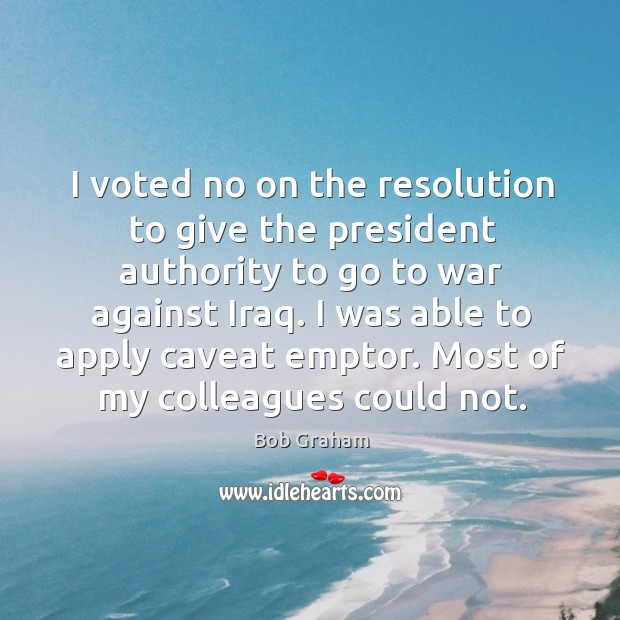 I voted no on the resolution to give the president authority to go to war against iraq. Image
