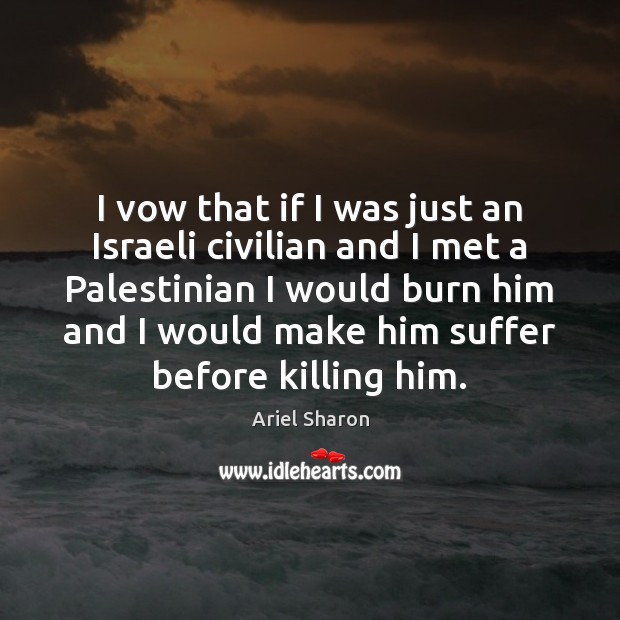 I vow that if I was just an Israeli civilian and I Ariel Sharon Picture Quote