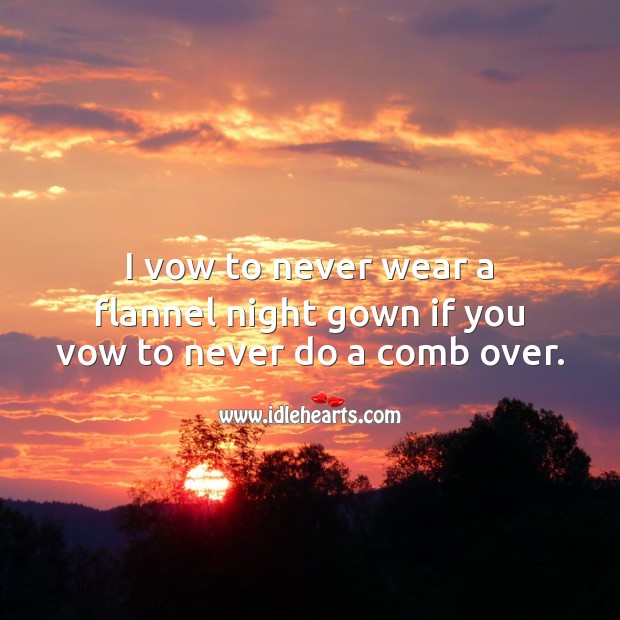 I vow to never wear a flannel night gown if you vow to never do a comb over. Funny Love Quotes Image