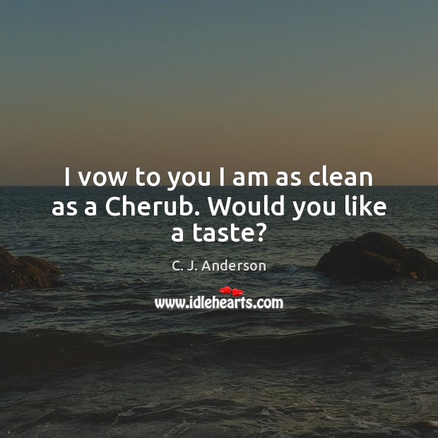 I vow to you I am as clean as a Cherub. Would you like a taste? Image