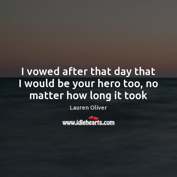 I vowed after that day that I would be your hero too, no matter how long it took Lauren Oliver Picture Quote