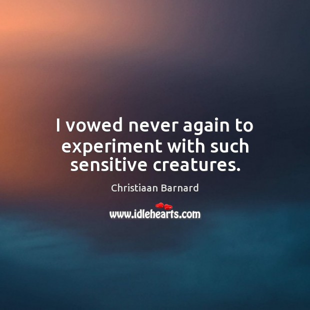 I vowed never again to experiment with such sensitive creatures. Christiaan Barnard Picture Quote
