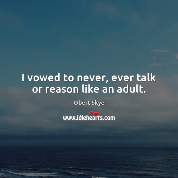 I vowed to never, ever talk or reason like an adult. Obert Skye Picture Quote