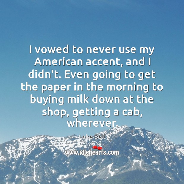 I vowed to never use my American accent, and I didn’t. Even Lake Bell Picture Quote