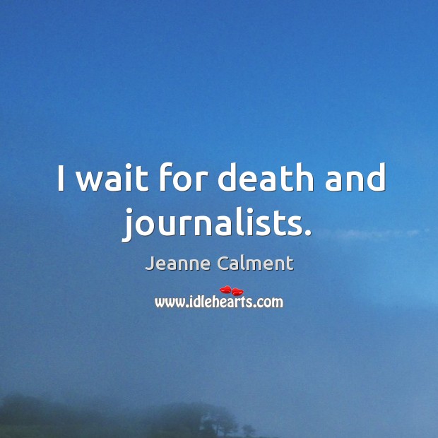 I wait for death and journalists. Image