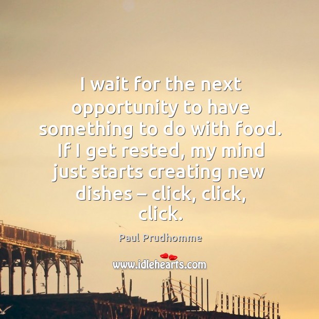 I wait for the next opportunity to have something to do with food. Paul Prudhomme Picture Quote