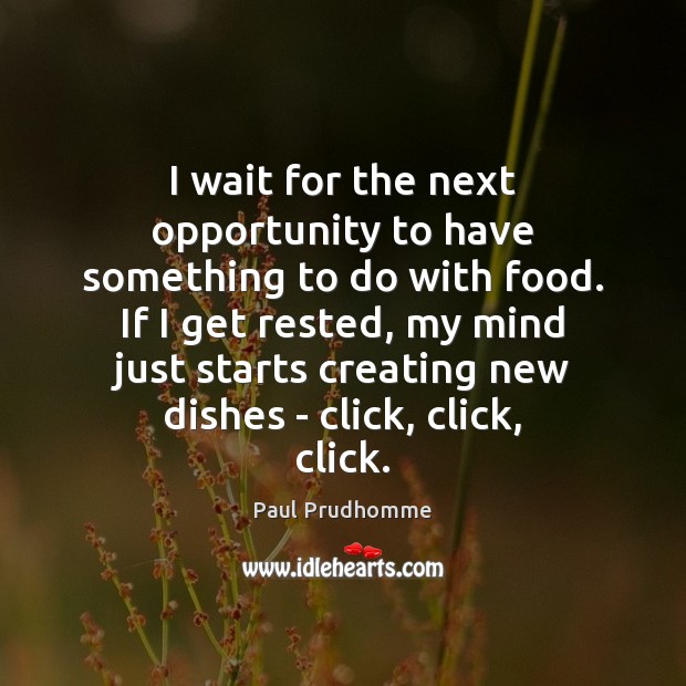 I wait for the next opportunity to have something to do with Paul Prudhomme Picture Quote