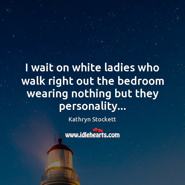I wait on white ladies who walk right out the bedroom wearing Kathryn Stockett Picture Quote