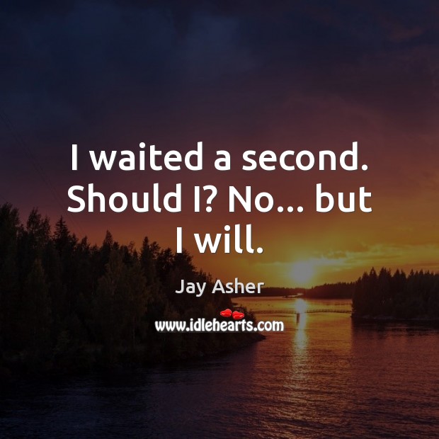 I waited a second. Should I? No… but I will. Jay Asher Picture Quote