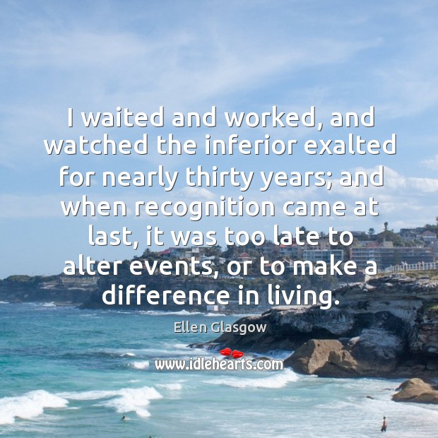 I waited and worked, and watched the inferior exalted for nearly thirty years; Ellen Glasgow Picture Quote