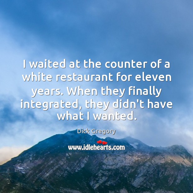 I waited at the counter of a white restaurant for eleven years. Dick Gregory Picture Quote
