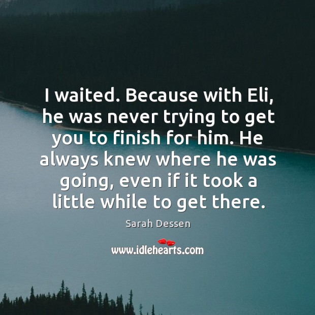 I waited. Because with Eli, he was never trying to get you Sarah Dessen Picture Quote