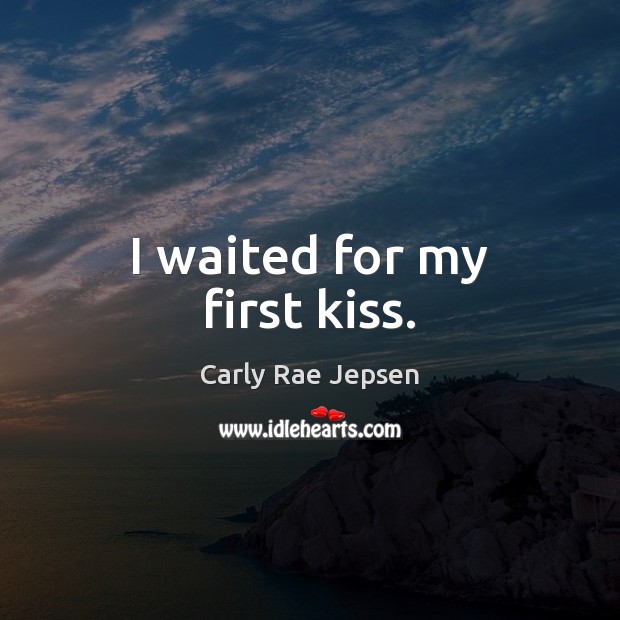 I waited for my first kiss. Carly Rae Jepsen Picture Quote