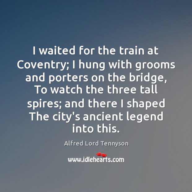 I waited for the train at Coventry; I hung with grooms and Alfred Lord Tennyson Picture Quote