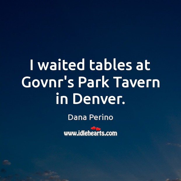 I waited tables at Govnr’s Park Tavern in Denver. Dana Perino Picture Quote