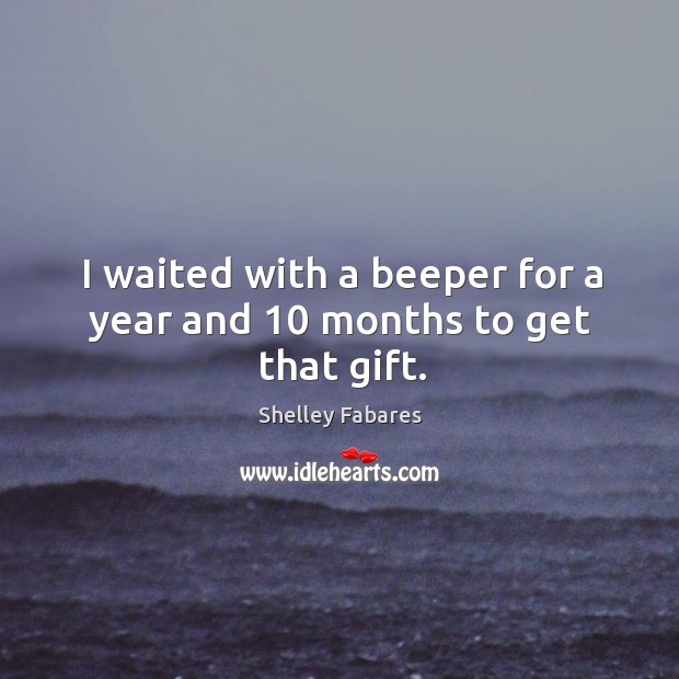 I waited with a beeper for a year and 10 months to get that gift. Shelley Fabares Picture Quote
