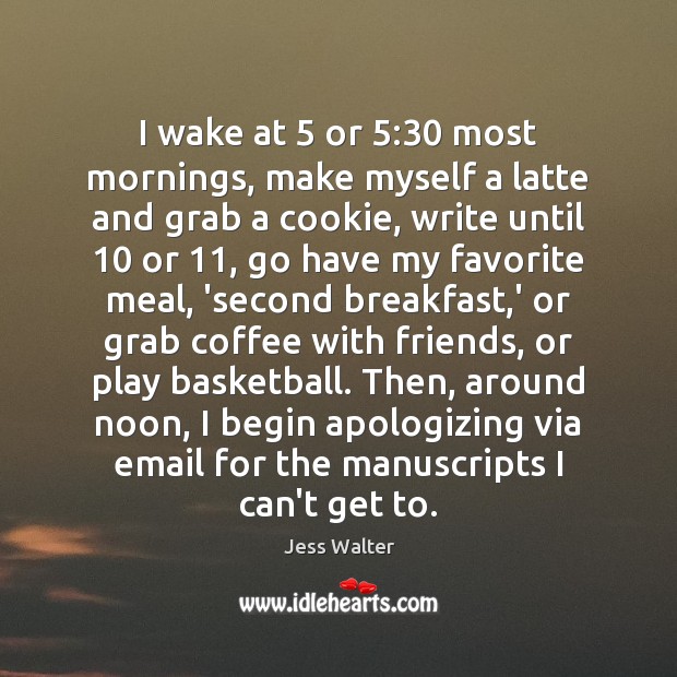 I wake at 5 or 5:30 most mornings, make myself a latte and grab Image