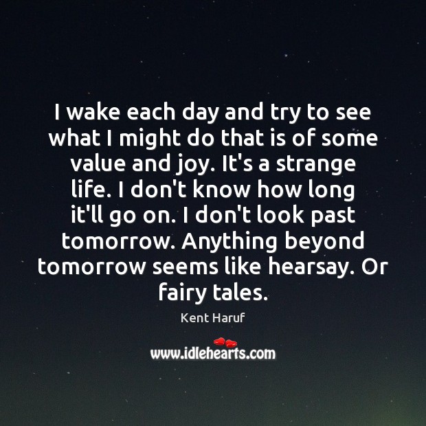 I wake each day and try to see what I might do Kent Haruf Picture Quote