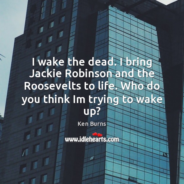 I wake the dead. I bring Jackie Robinson and the Roosevelts to Image