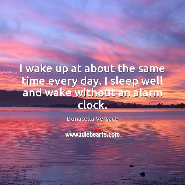 I wake up at about the same time every day. I sleep well and wake without an alarm clock. Donatella Versace Picture Quote