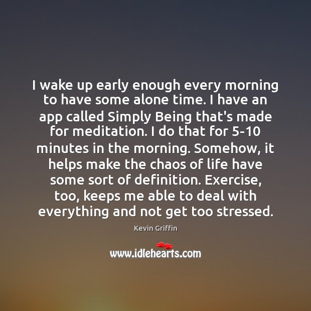 I wake up early enough every morning to have some alone time. Kevin Griffin Picture Quote