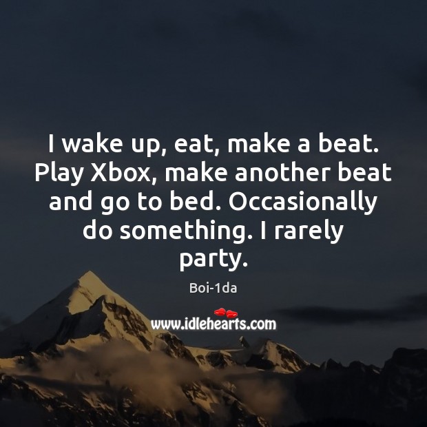 I wake up, eat, make a beat. Play Xbox, make another beat Boi-1da Picture Quote
