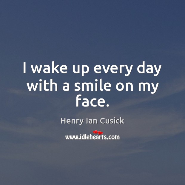I wake up every day with a smile on my face. Henry Ian Cusick Picture Quote